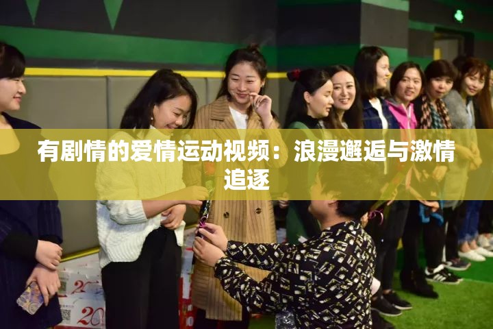 有剧情的爱情运动视频：浪漫邂逅与激情追逐