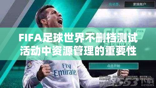 FIFA足球世界不删档测试活动中资源管理的重要性及高效策略解析
