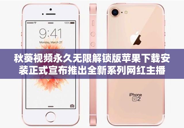 秋葵视频永久无限解锁版苹果下载安装正式宣布推出全新系列网红主播：带你领略不一样的精彩世界