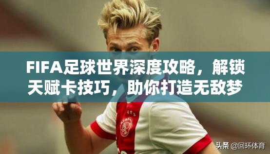 FIFA足球世界深度攻略，解锁天赋卡技巧，助你打造无敌梦幻球队秘籍