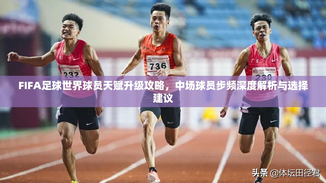 FIFA足球世界球员天赋升级攻略，中场球员步频深度解析与选择建议