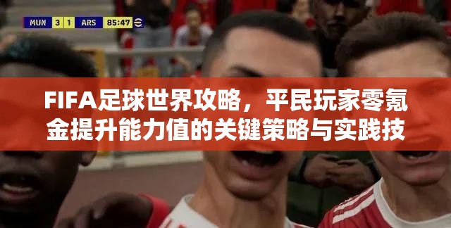 FIFA足球世界攻略，平民玩家零氪金提升能力值的关键策略与实践技巧