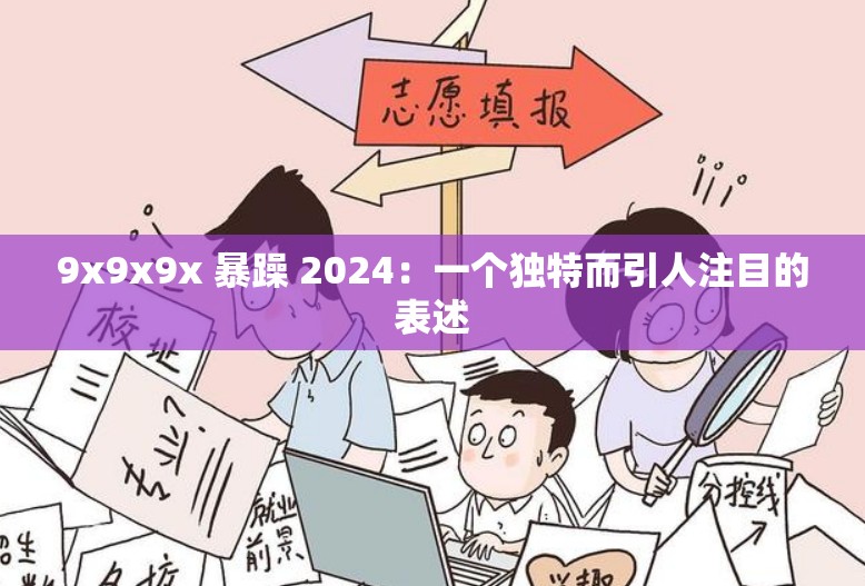9x9x9x 暴躁 2024：一个独特而引人注目的表述