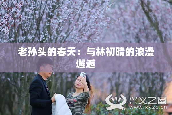 老孙头的春天：与林初晴的浪漫邂逅