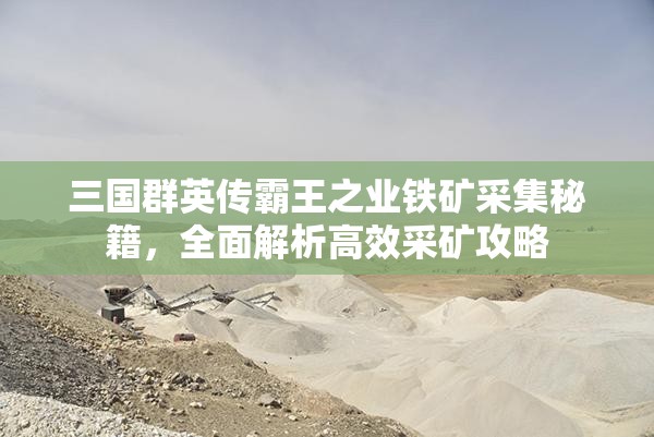 三国群英传霸王之业铁矿采集秘籍，全面解析高效采矿攻略