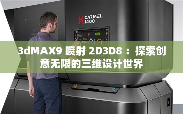 3dMAX9 喷射 2D3D8 ：探索创意无限的三维设计世界