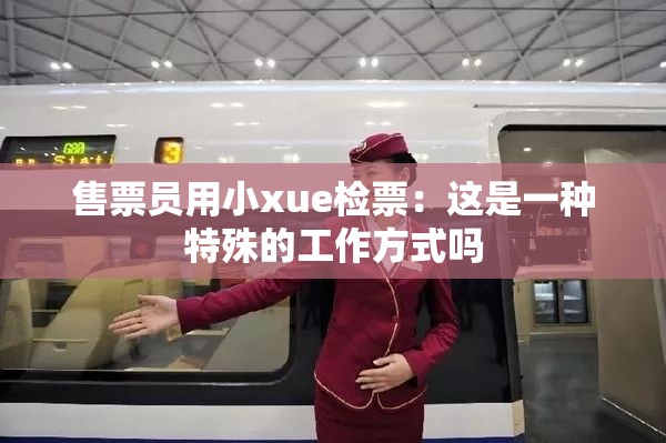 售票员用小xue检票：这是一种特殊的工作方式吗
