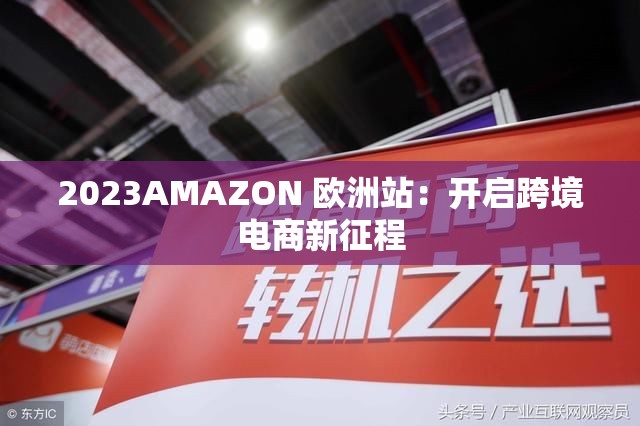 2023AMAZON 欧洲站：开启跨境电商新征程