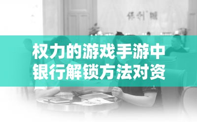 权力的游戏手游中银行解锁方法对资源管理效率的关键作用及高效运用策略