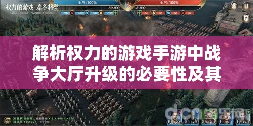解析权力的游戏手游中战争大厅升级的必要性及其对战略的影响