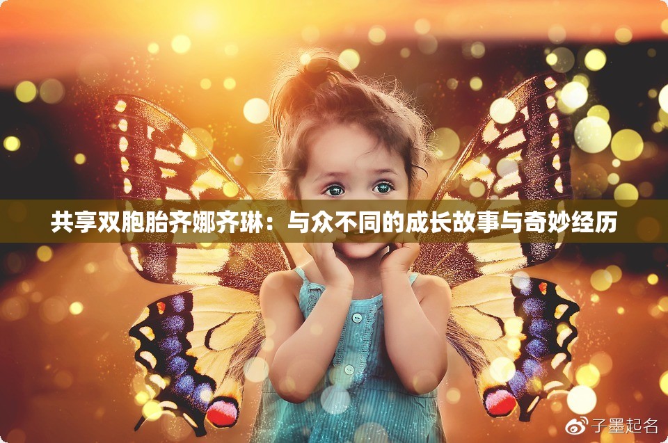 共享双胞胎齐娜齐琳：与众不同的成长故事与奇妙经历
