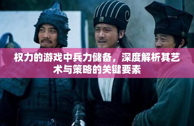 权力的游戏中兵力储备，深度解析其艺术与策略的关键要素