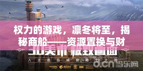 权力的游戏，凛冬将至，揭秘商船——资源置换与财富累积的宝藏秘境