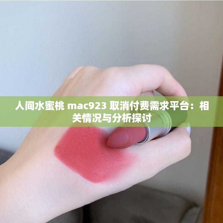 人间水蜜桃 mac923 取消付费需求平台：相关情况与分析探讨