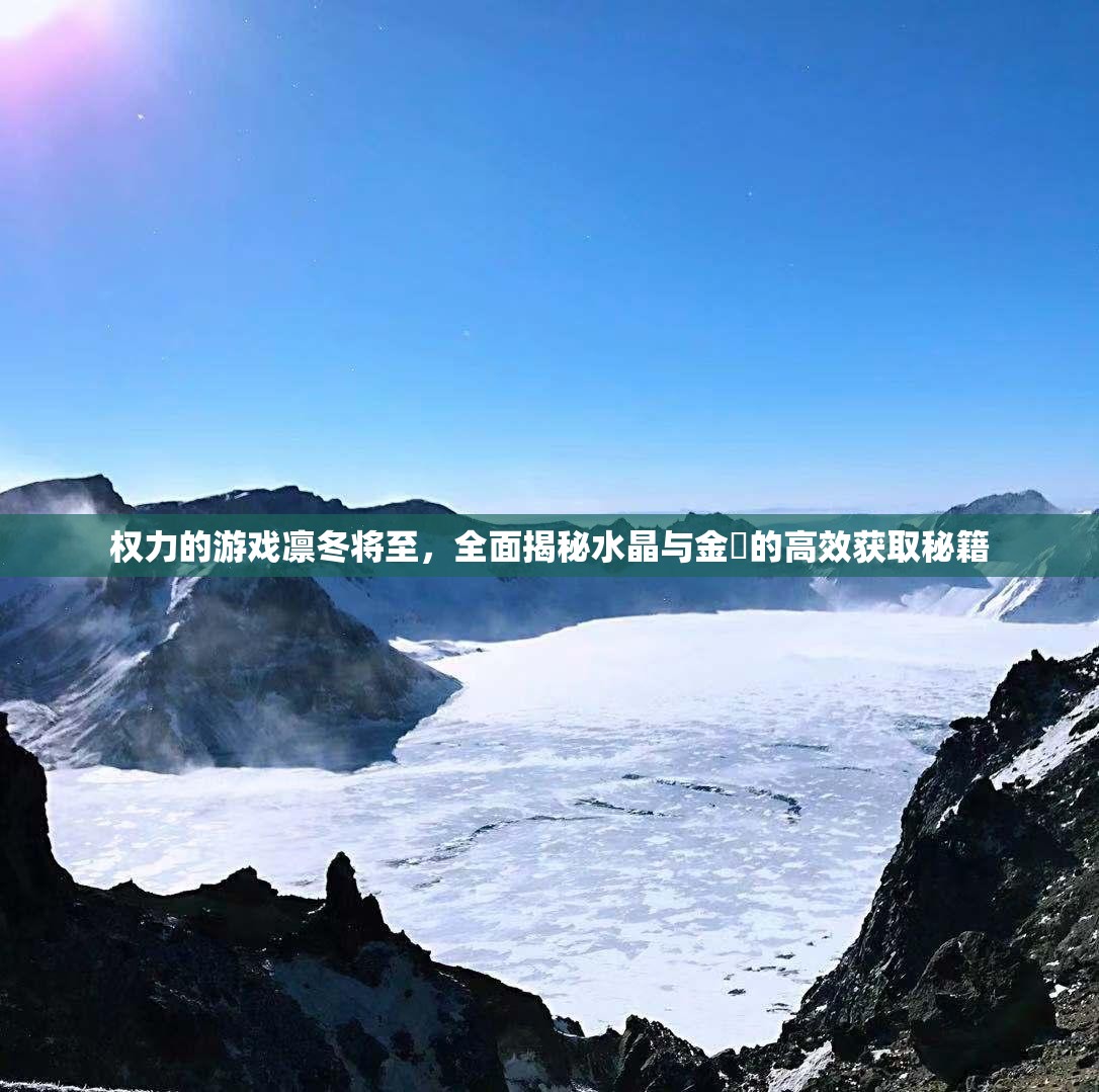 权力的游戏凛冬将至，全面揭秘水晶与金劵的高效获取秘籍