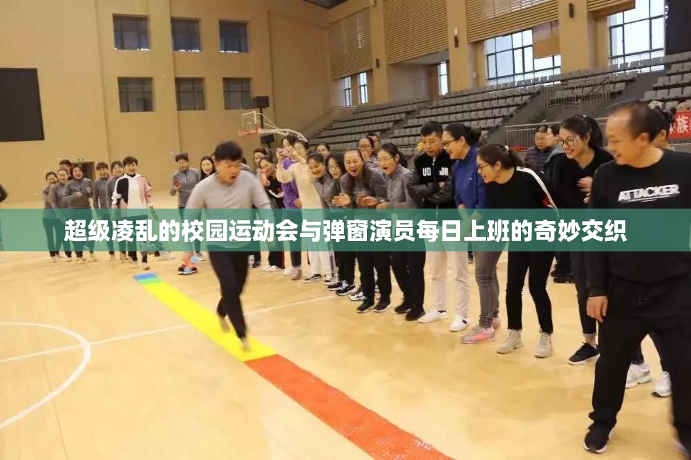 超级凌乱的校园运动会与弹窗演员每日上班的奇妙交织