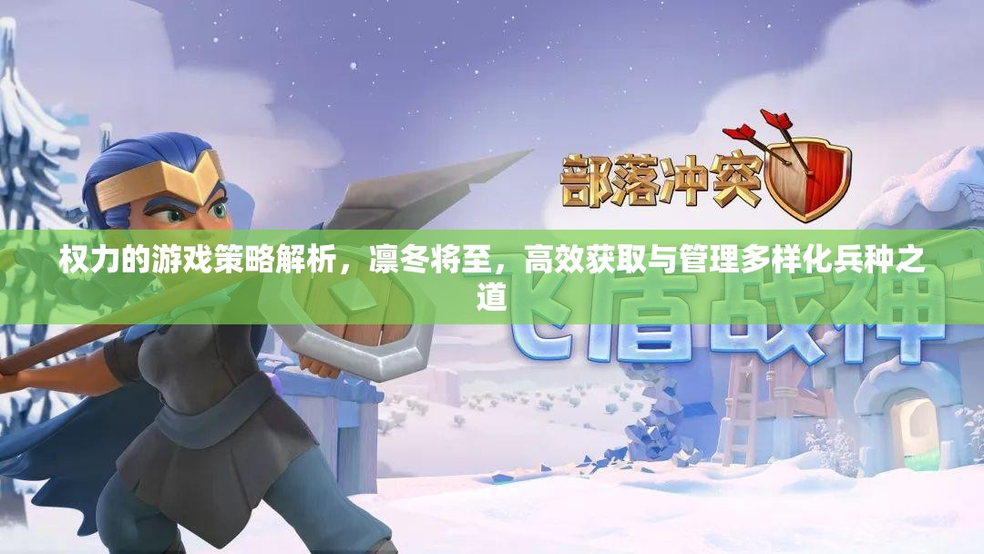 权力的游戏策略解析，凛冬将至，高效获取与管理多样化兵种之道