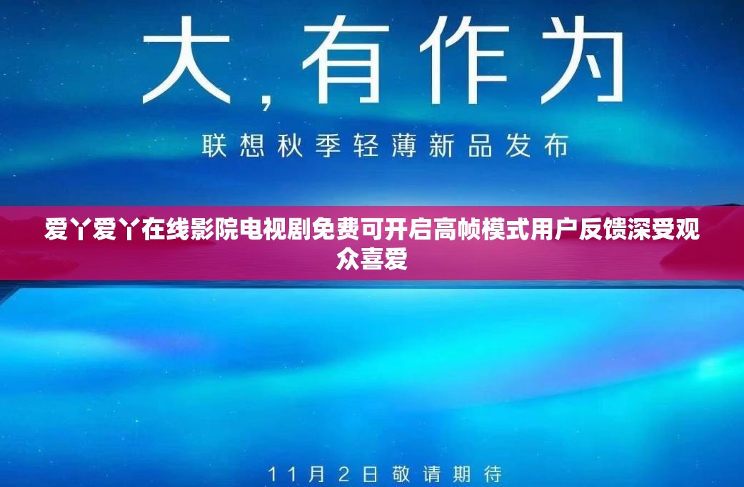 爱丫爱丫在线影院电视剧免费可开启高帧模式用户反馈深受观众喜爱