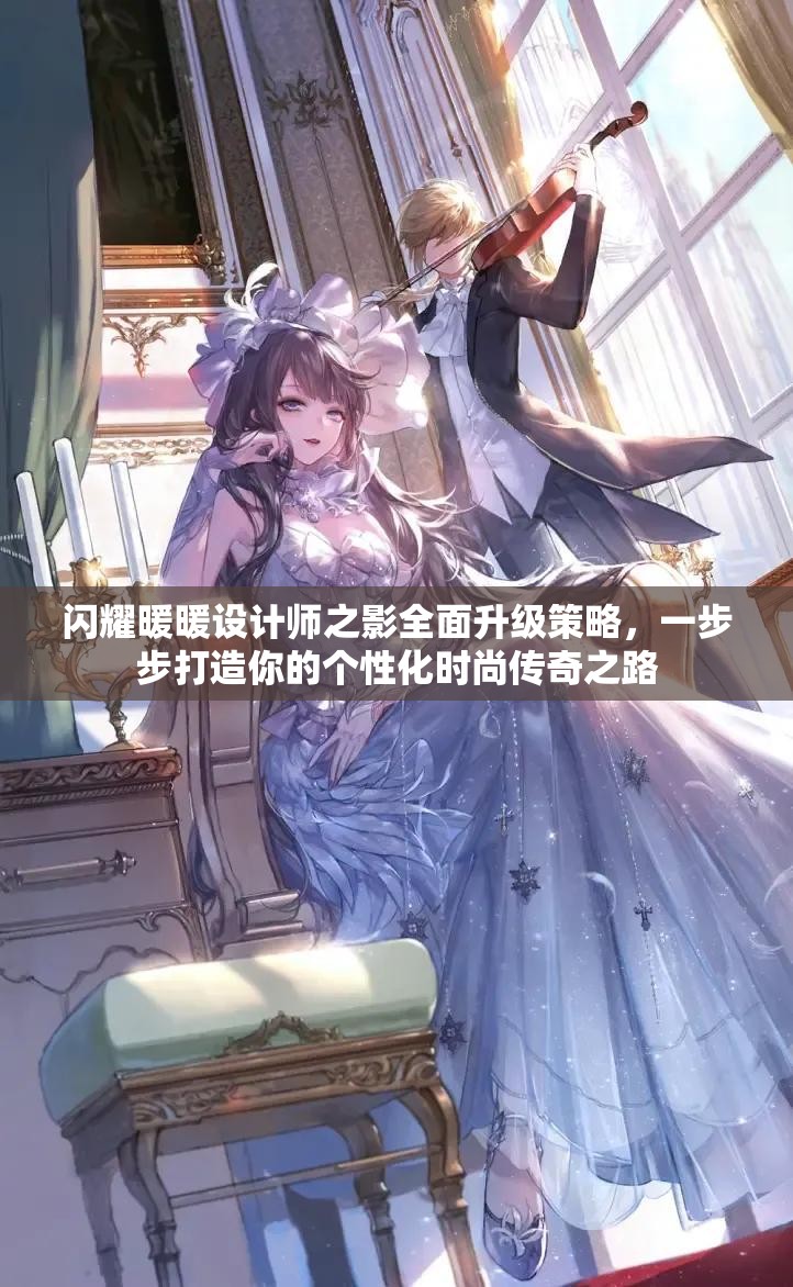 闪耀暖暖设计师之影全面升级策略，一步步打造你的个性化时尚传奇之路