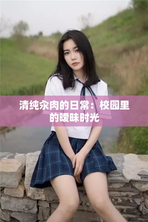清纯汆肉的日常：校园里的暧昧时光