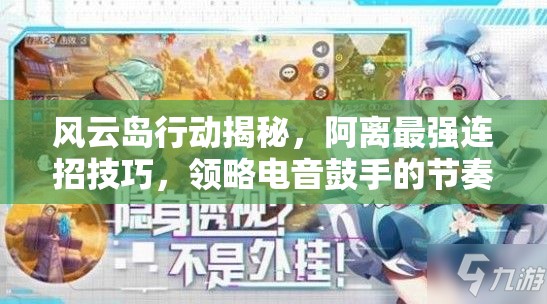 风云岛行动揭秘，阿离最强连招技巧，领略电音鼓手的节奏与战斗盛宴