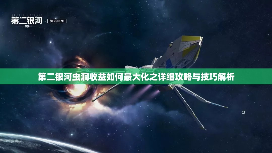 第二银河虫洞收益如何最大化之详细攻略与技巧解析