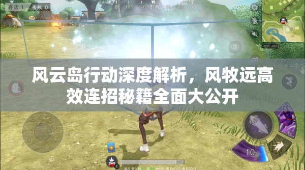 风云岛行动深度解析，风牧远高效连招秘籍全面大公开