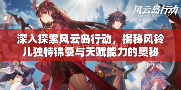 深入探索风云岛行动，揭秘风铃儿独特锦囊与天赋能力的奥秘