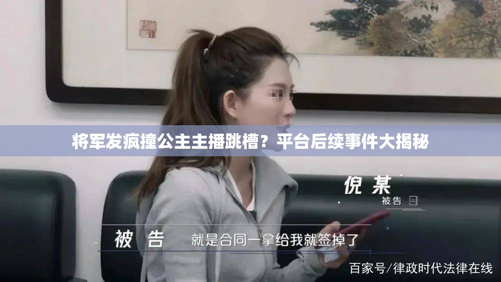 将军发疯撞公主主播跳槽？平台后续事件大揭秘