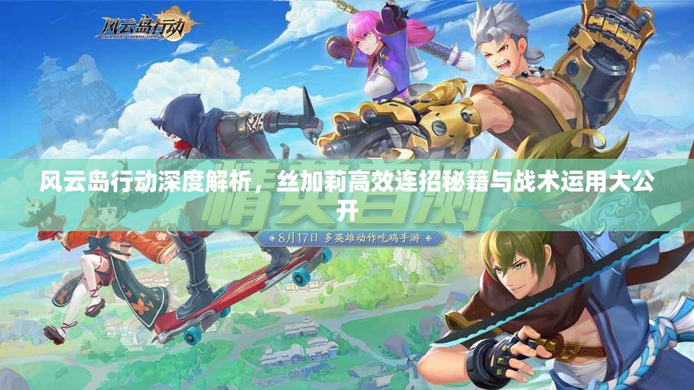 风云岛行动深度解析，丝加莉高效连招秘籍与战术运用大公开