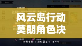 风云岛行动莫朗角色决赛圈制胜攻略，掌握核心玩法技巧，助你轻松夺得吃鸡荣耀
