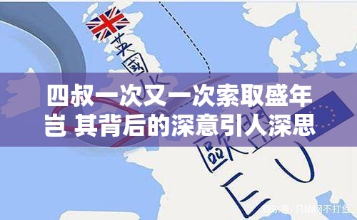 四叔一次又一次索取盛年岂 其背后的深意引人深思