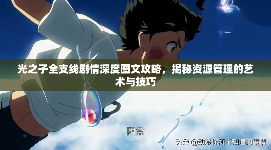 光之子全支线剧情深度图文攻略，揭秘资源管理的艺术与技巧