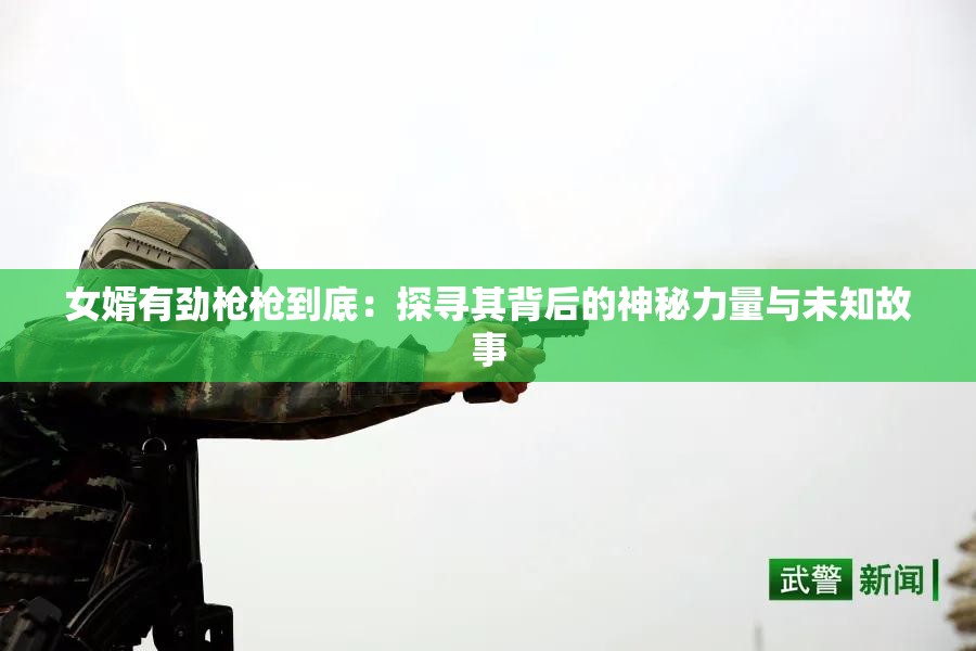 女婿有劲枪枪到底：探寻其背后的神秘力量与未知故事
