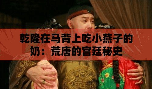 乾隆在马背上吃小燕子的奶：荒唐的宫廷秘史
