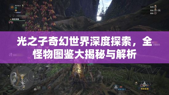 光之子奇幻世界深度探索，全怪物图鉴大揭秘与解析