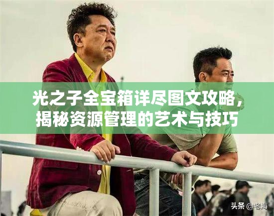 光之子全宝箱详尽图文攻略，揭秘资源管理的艺术与技巧