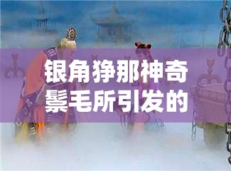 银角狰那神奇鬃毛所引发的奇妙故事