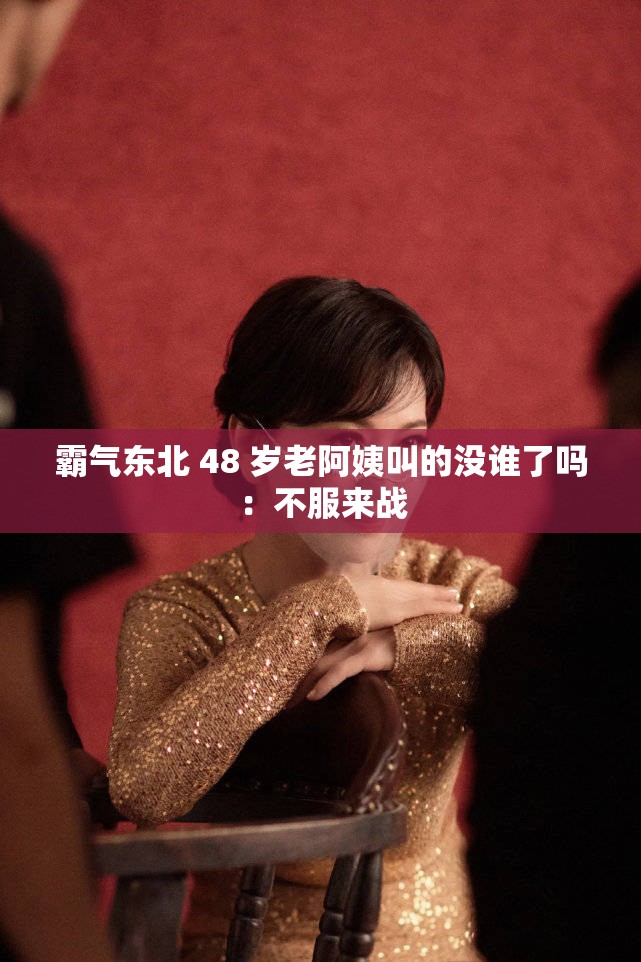 霸气东北 48 岁老阿姨叫的没谁了吗：不服来战