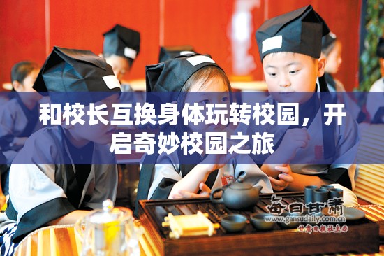 和校长互换身体玩转校园，开启奇妙校园之旅