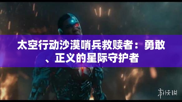 太空行动沙漠哨兵救赎者：勇敢、正义的星际守护者
