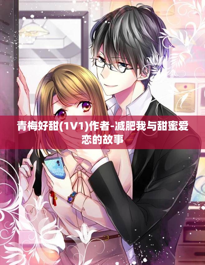 青梅好甜(1V1)作者-减肥我与甜蜜爱恋的故事