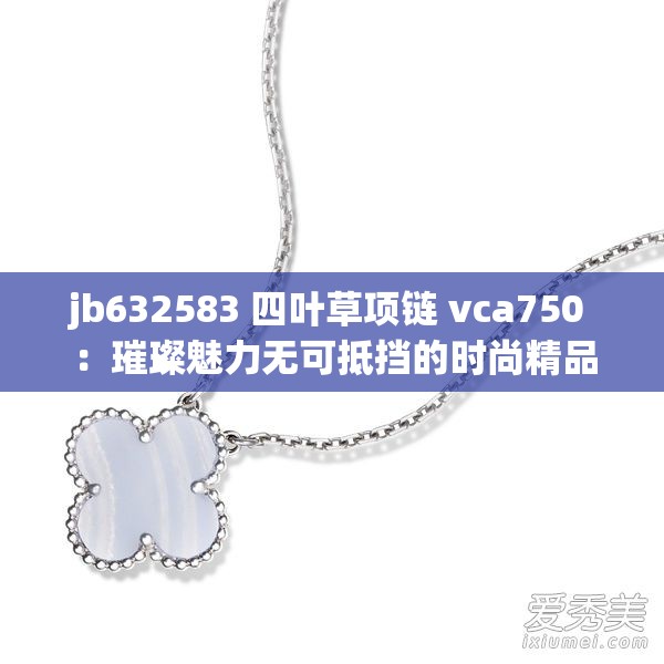 jb632583 四叶草项链 vca750 ：璀璨魅力无可抵挡的时尚精品