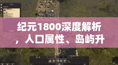 纪元1800深度解析，人口属性、岛屿升级条件及资源管理对人口升级的策略重要性
