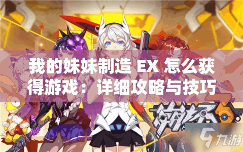 我的妹妹制造 EX 怎么获得游戏：详细攻略与技巧分享