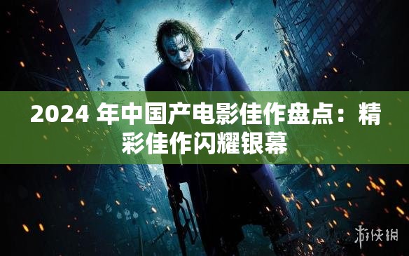 2024 年中国产电影佳作盘点：精彩佳作闪耀银幕