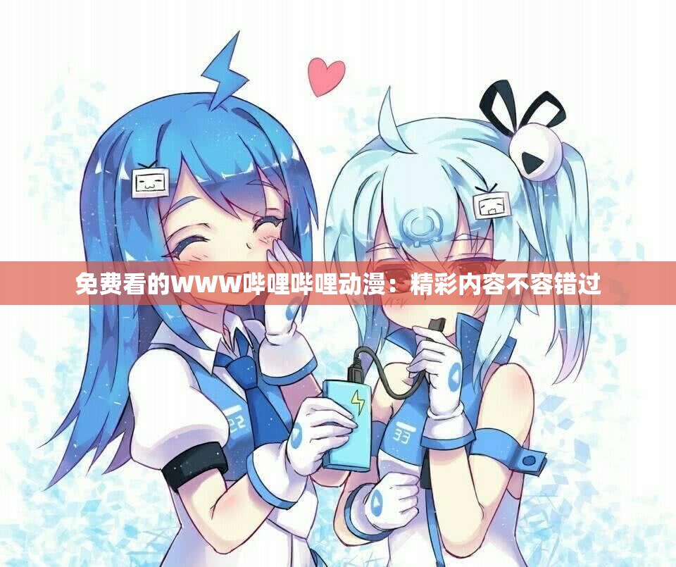 免费看的WWW哔哩哔哩动漫：精彩内容不容错过