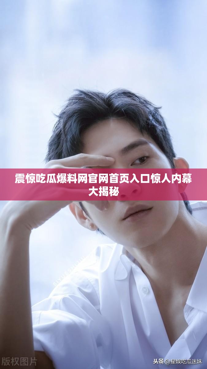 震惊吃瓜爆料网官网首页入口惊人内幕大揭秘