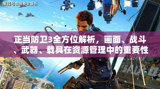 正当防卫3全方位解析，画面、战斗、武器、载具在资源管理中的重要性及高效策略