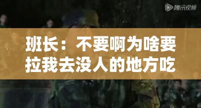 班长：不要啊为啥要拉我去没人的地方吃饭？
